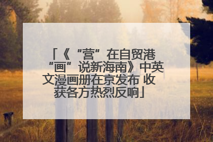 《“营”在自贸港 “画”说新海南》中英文漫画册在京发布 收获各方热烈反响