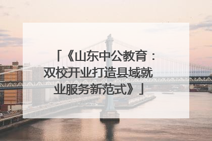 《山东中公教育：双校开业打造县域就业服务新范式》