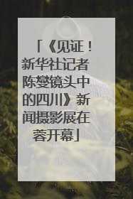 《见证！新华社记者陈燮镜头中的四川》新闻摄影展在蓉开幕
