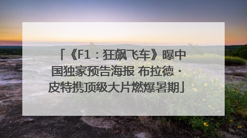 《F1：狂飙飞车》曝中国独家预告海报 布拉德・皮特携顶级大片燃爆暑期