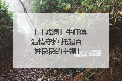 「城澜」牛师傅温情守护 托起百姓稳稳的幸福
