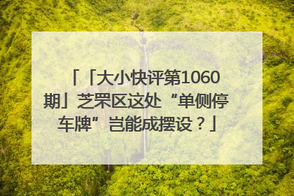 「大小快评第1060期」芝罘区这处“单侧停车牌”岂能成摆设？