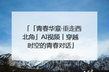 「青春华章·重走西北角」AI视频丨穿越时空的青春对话