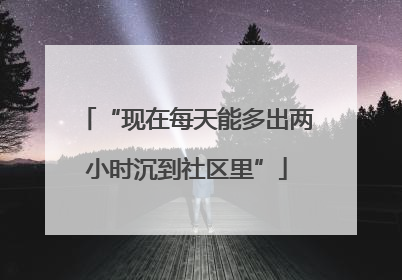 “现在每天能多出两小时沉到社区里”