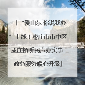 “爱山东·你说我办”上线！枣庄市市中区孟庄镇听民声办实事 政务服务暖心升级