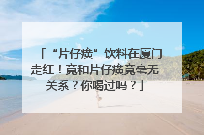 “片仔癀”饮料在厦门走红！竟和片仔癀竟毫无关系？你喝过吗？
