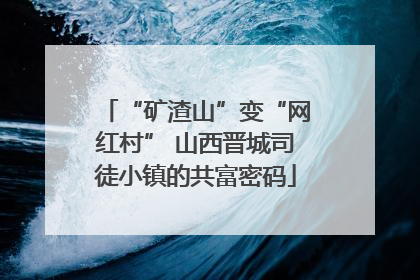 “矿渣山”变“网红村” 山西晋城司徒小镇的共富密码
