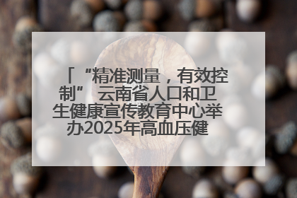 “精准测量，有效控制” 云南省人口和卫生健康宣传教育中心举办2025年高血压健康科普活动