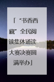 “书香西藏”全民阅读集体诵读大赛决赛圆满举办