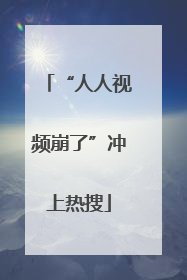 “人人视频崩了”冲上热搜