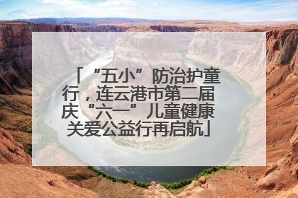 “五小”防治护童行，连云港市第二届庆“六一”儿童健康关爱公益行再启航