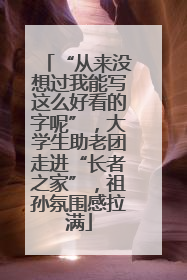 “从来没想过我能写这么好看的字呢”，大学生助老团走进“长者之家”，祖孙氛围感拉满
