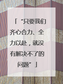 “只要我们齐心合力、全力以赴，就没有解决不了的问题”