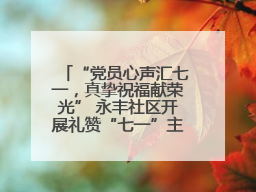 “党员心声汇七一，真挚祝福献荣光” 永丰社区开展礼赞“七一”主题党日活动
