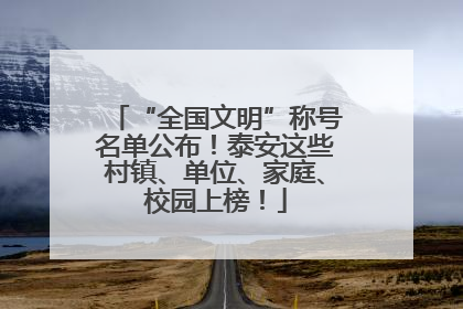 “全国文明”称号名单公布！泰安这些村镇、单位、家庭、校园上榜！