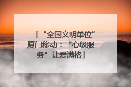 “全国文明单位”厦门移动：“心级服务”让爱满格