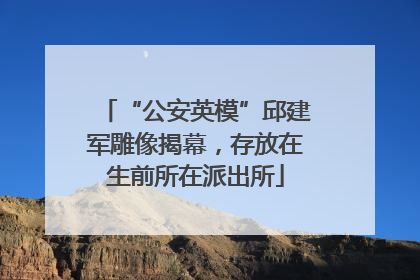 “公安英模”邱建军雕像揭幕，存放在生前所在派出所