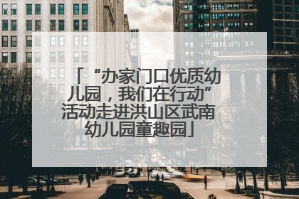 “办家门口优质幼儿园，我们在行动”活动走进洪山区武南幼儿园童趣园