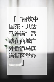“品饮中国茶・共话马连道”活动在西城广外街道马连道街区举办