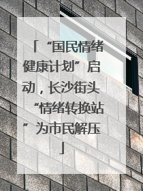 “国民情绪健康计划”启动，长沙街头“情绪转换站”为市民解压