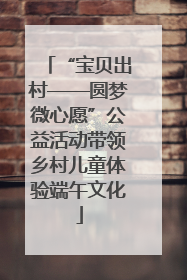 “宝贝出村——圆梦微心愿”公益活动带领乡村儿童体验端午文化