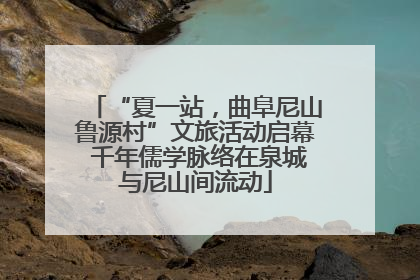 “夏一站，曲阜尼山鲁源村”文旅活动启幕 千年儒学脉络在泉城与尼山间流动