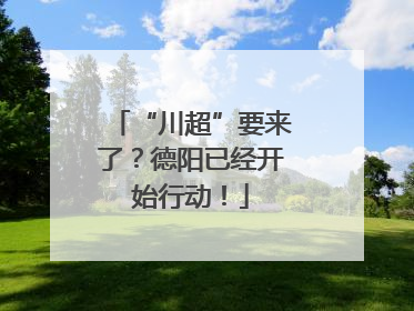 “川超”要来了？德阳已经开始行动！
