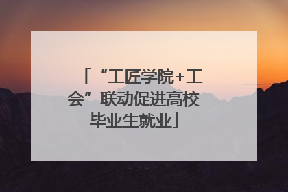 “工匠学院+工会”联动促进高校毕业生就业