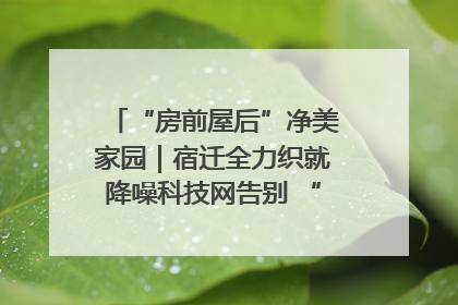 “房前屋后”净美家园｜宿迁全力织就降噪科技网告别 “声” 烦恼