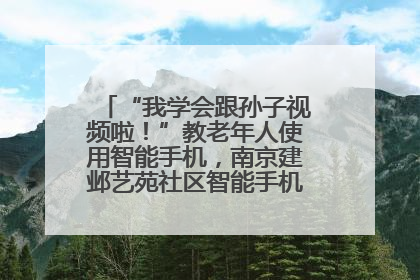 “我学会跟孙子视频啦！”教老年人使用智能手机，南京建邺艺苑社区智能手机课堂圆满落幕