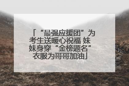 “最强应援团”为考生送暖心祝福 妹妹身穿“金榜题名”衣服为哥哥加油