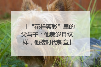 “花样剪彩”里的父与子：他裁岁月纹样，他接时代新章