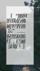 “那时的我仿佛被世界遗忘”……祝贺赵旭红，已被录取！