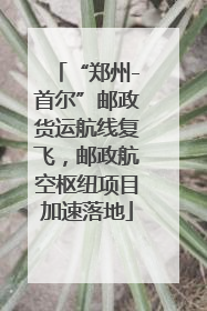 “郑州-首尔”邮政货运航线复飞，邮政航空枢纽项目加速落地