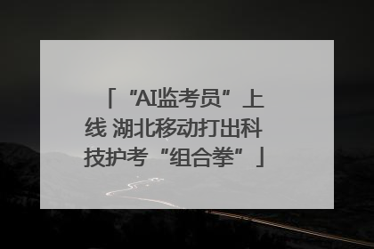 “AI监考员”上线 湖北移动打出科技护考“组合拳”