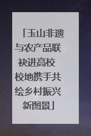 玉山非遗与农产品联袂进高校 校地携手共绘乡村振兴新图景