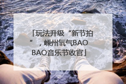 玩法升级“新节拍”，嵊州氧气BAOBAO音乐节收官