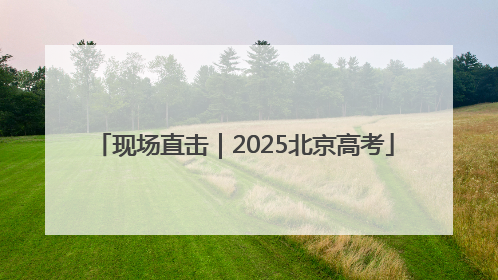 现场直击｜2025北京高考