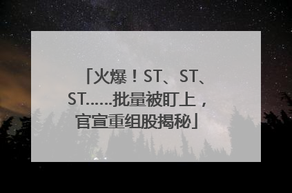 火爆！ST、ST、ST……批量被盯上，官宣重组股揭秘