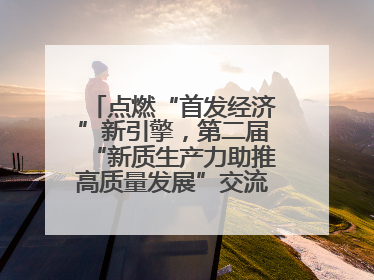 点燃“首发经济”新引擎，第二届“新质生产力助推高质量发展”交流会在成都举行