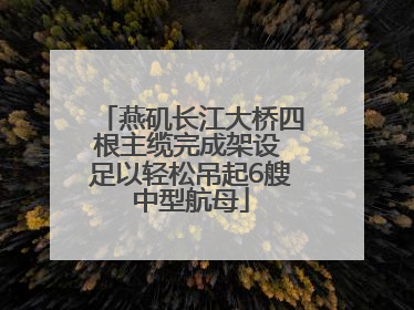 燕矶长江大桥四根主缆完成架设 足以轻松吊起6艘中型航母