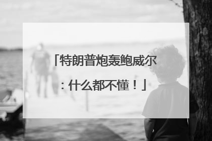 特朗普炮轰鲍威尔：什么都不懂！
