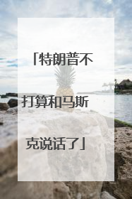 特朗普不打算和马斯克说话了