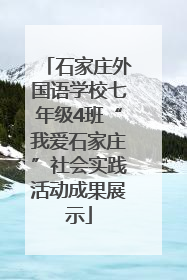 石家庄外国语学校七年级4班“我爱石家庄”社会实践活动成果展示