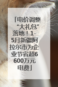 电价调整“大礼包”落地！1-5月新疆阿拉尔市为企业节省超6600万元电费