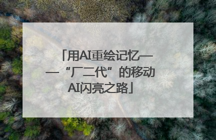 用AI重绘记忆——“厂二代”的移动AI闪亮之路