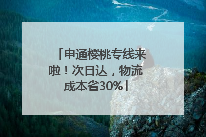 申通樱桃专线来啦！次日达，物流成本省30%