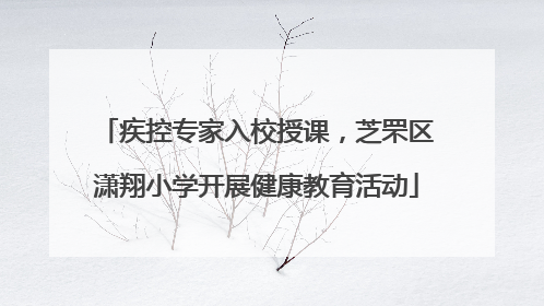 疾控专家入校授课，芝罘区潇翔小学开展健康教育活动