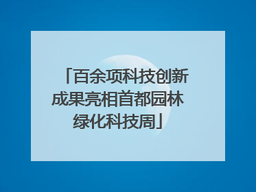 百余项科技创新成果亮相首都园林绿化科技周