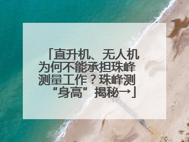 直升机、无人机为何不能承担珠峰测量工作？珠峰测“身高”揭秘→